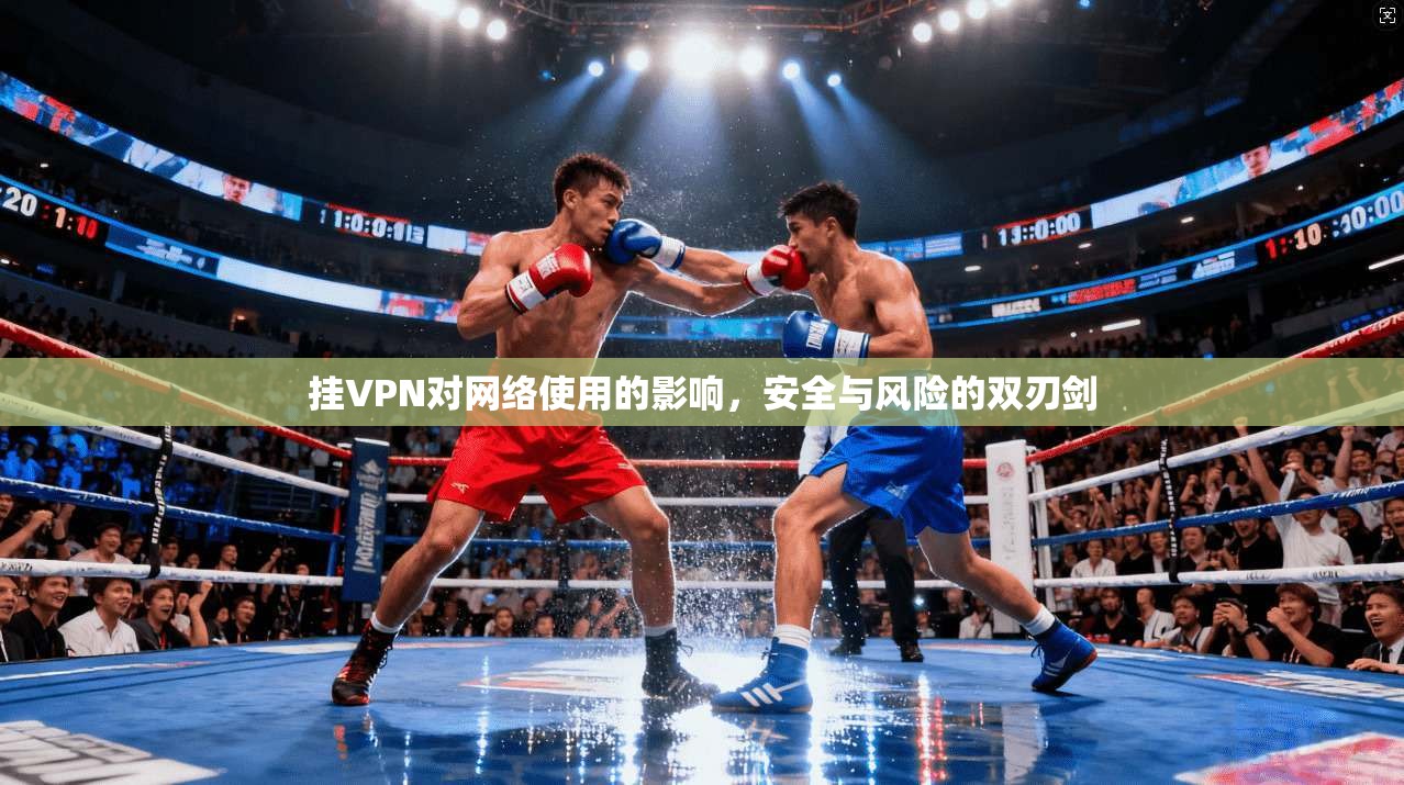挂VPN对网络使用的影响,安全与风险的双刃剑 挂VPN对网络使用的影响,安全与风险的双刃剑