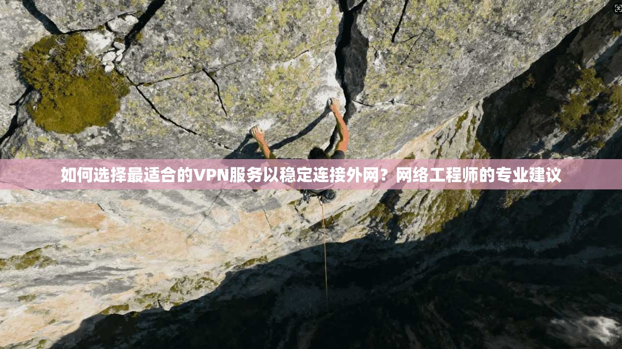 如何选择最适合的VPN服务以稳定连接外网?网络工程师的专业建议 如何选择最适合的VPN服务以稳定连接外网?网络工程师的专业建议