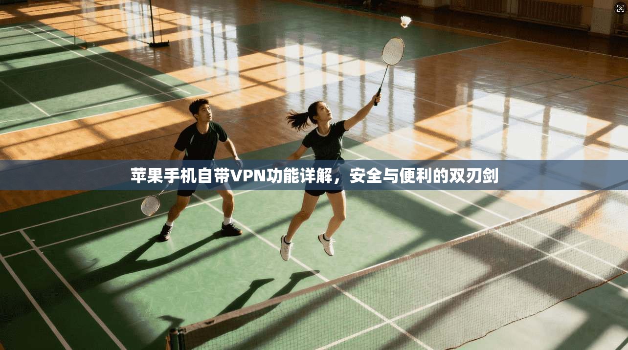 苹果手机自带VPN功能详解,安全与便利的双刃剑 苹果手机自带VPN功能详解,安全与便利的双刃剑