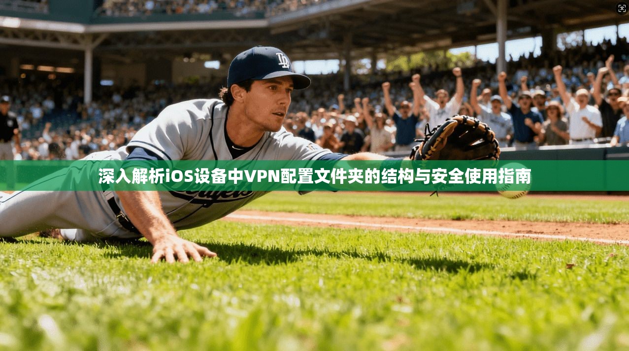 深入解析iOS设备中VPN配置文件夹的结构与安全使用指南 深入解析iOS设备中VPN配置文件夹的结构与安全使用指南