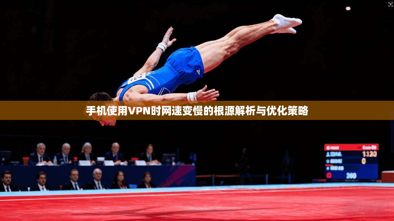 手机使用VPN时网速变慢的根源解析与优化策略 手机使用VPN时网速变慢的根源解析与优化策略