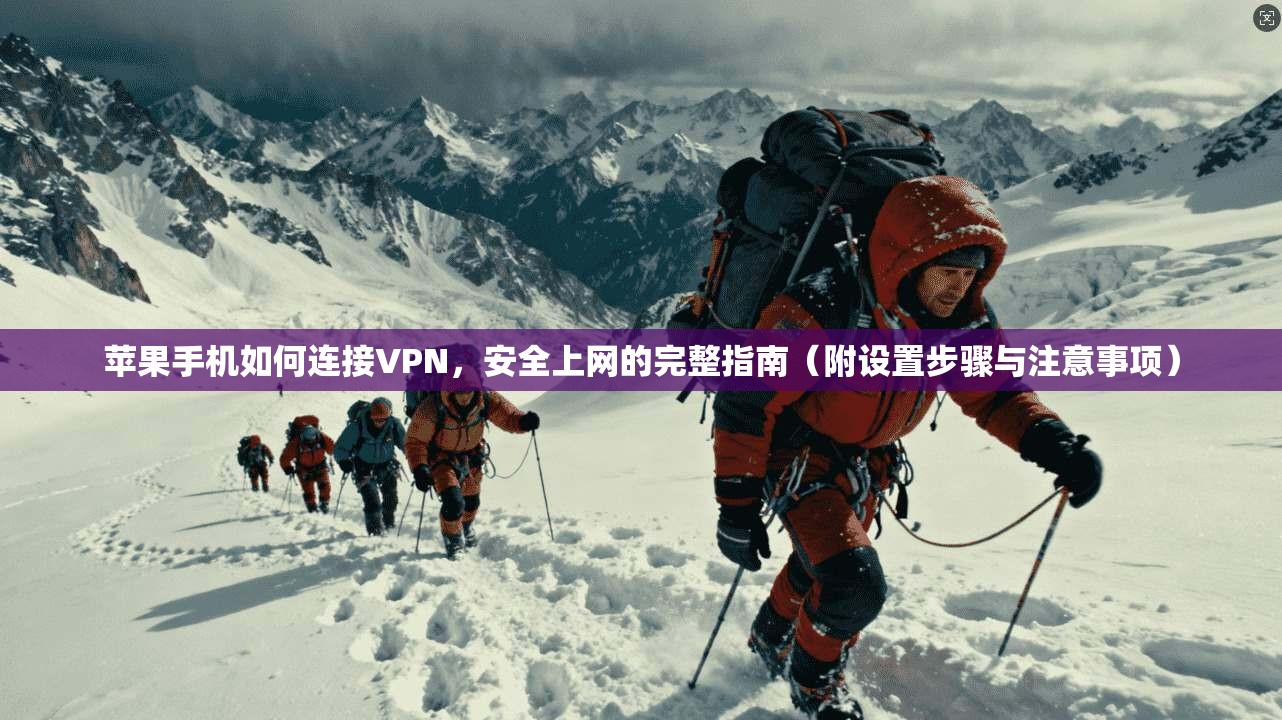 苹果手机如何连接VPN,安全上网的完整指南(附设置步骤与注意事项) 苹果手机如何连接VPN,安全上网的完整指南(附设置步骤与注意事项)