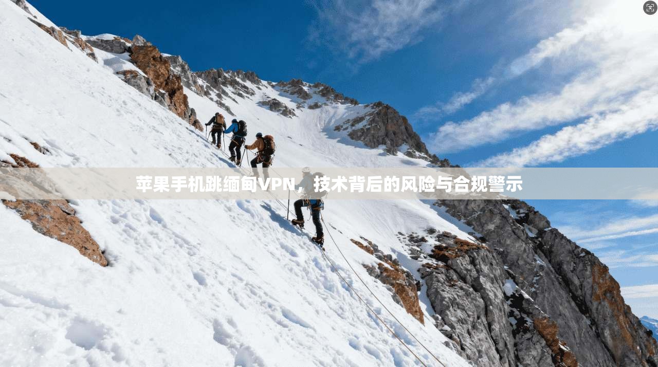 苹果手机跳缅甸VPN，技术背后的风险与合规警示