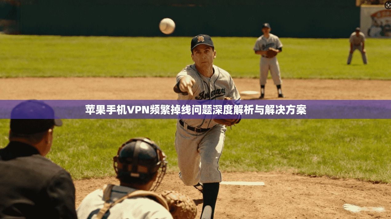 苹果手机VPN频繁掉线问题深度解析与解决方案 苹果手机VPN频繁掉线问题深度解析与解决方案