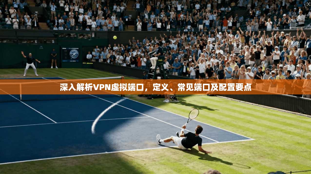 深入解析VPN虚拟端口，定义、常见端口及配置要点