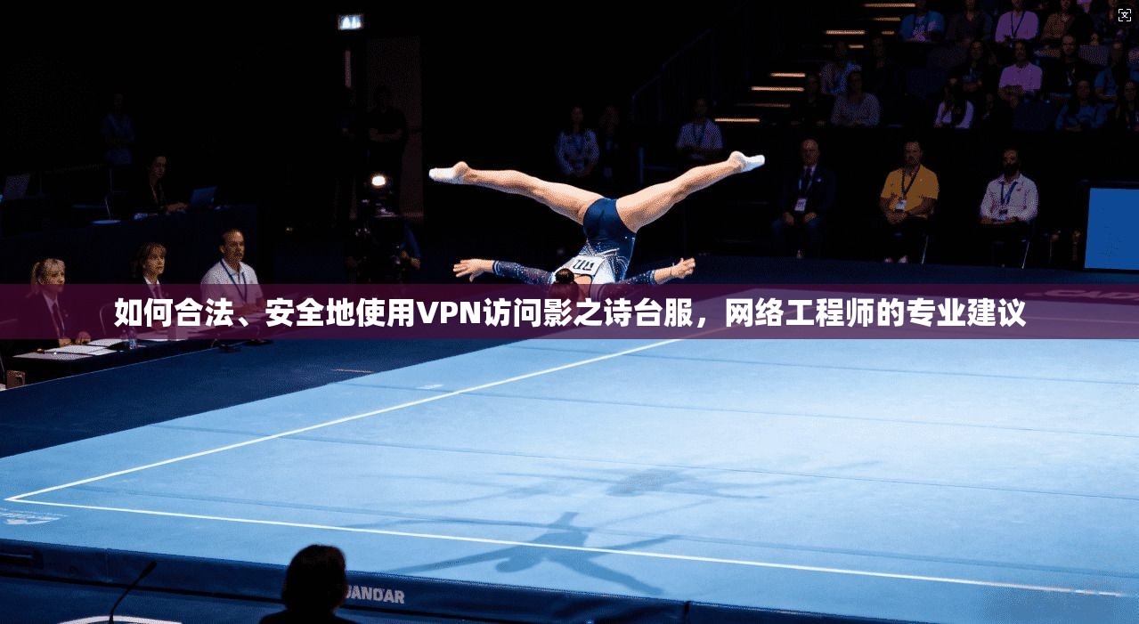 如何合法、安全地使用VPN访问影之诗台服，网络工程师的专业建议