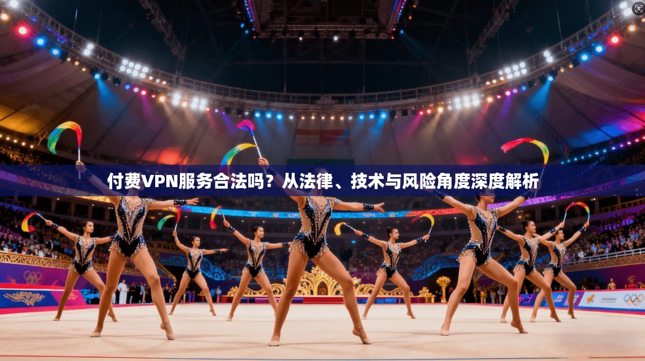 付费VPN服务合法吗?从法律、技术与风险角度深度解析 付费VPN服务合法吗?从法律、技术与风险角度深度解析