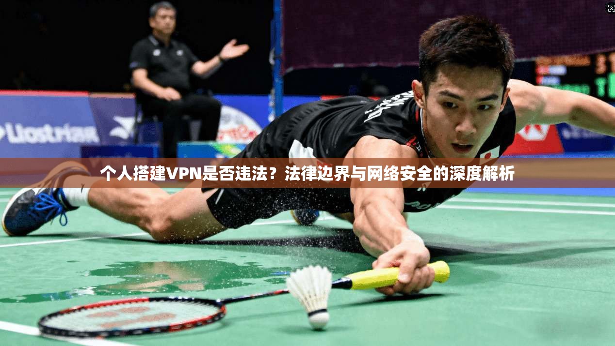 个人搭建VPN是否违法？法律边界与网络安全的深度解析