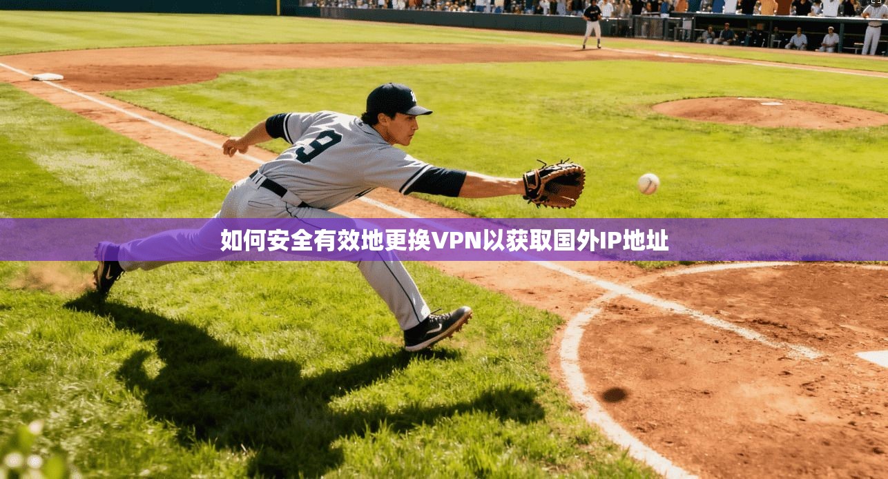 如何安全有效地更换VPN以获取国外IP地址