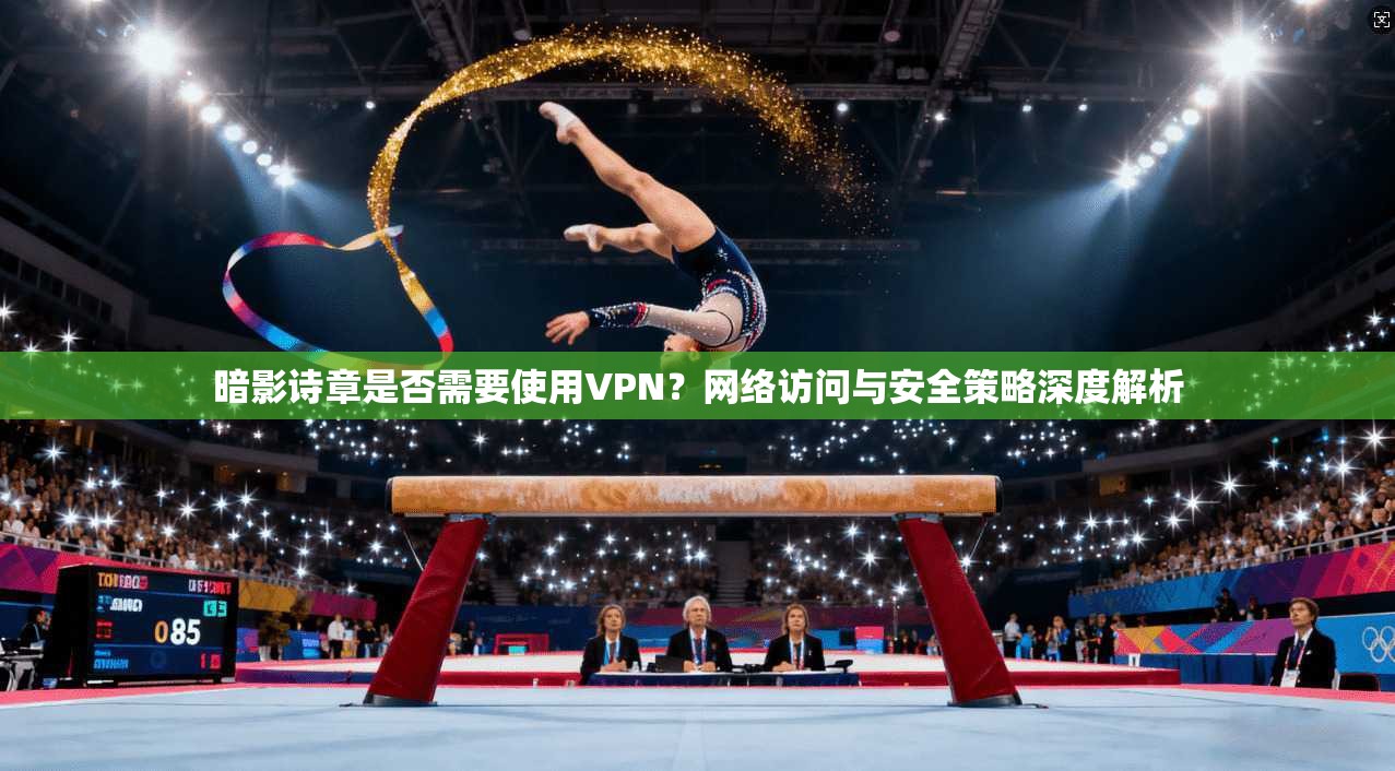 暗影诗章是否需要使用VPN？网络访问与安全策略深度解析