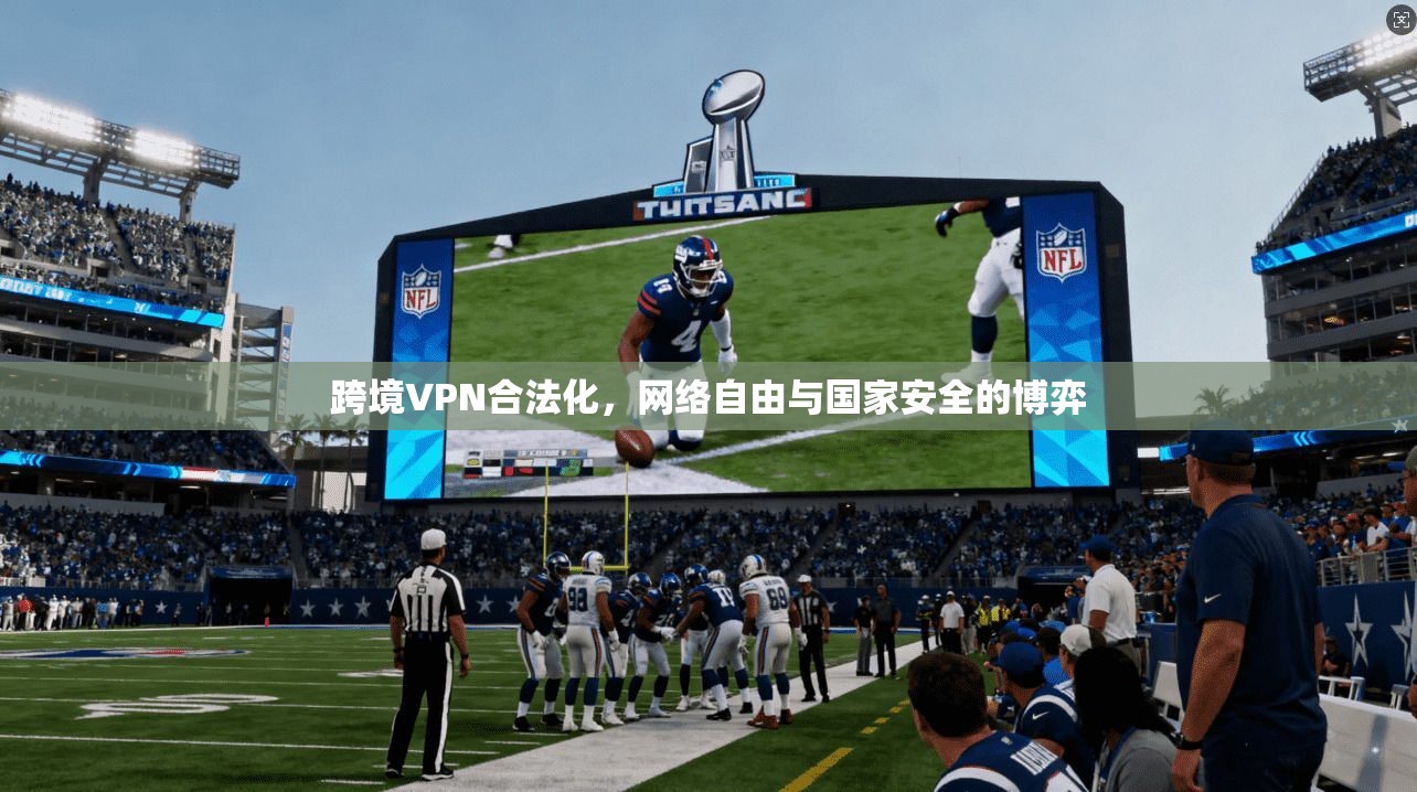 跨境VPN合法化，网络自由与国家安全的博弈