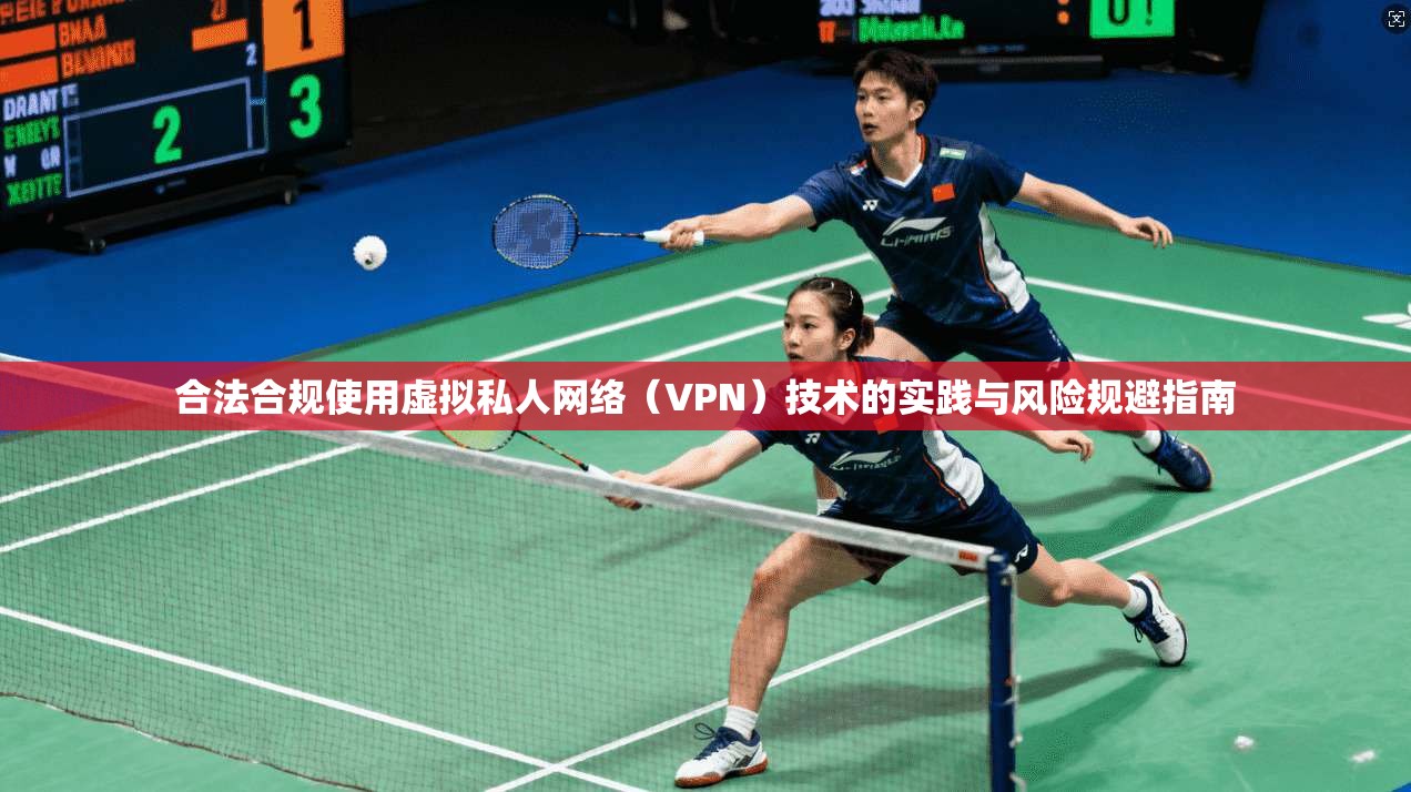 合法合规使用虚拟私人网络（VPN）技术的实践与风险规避指南