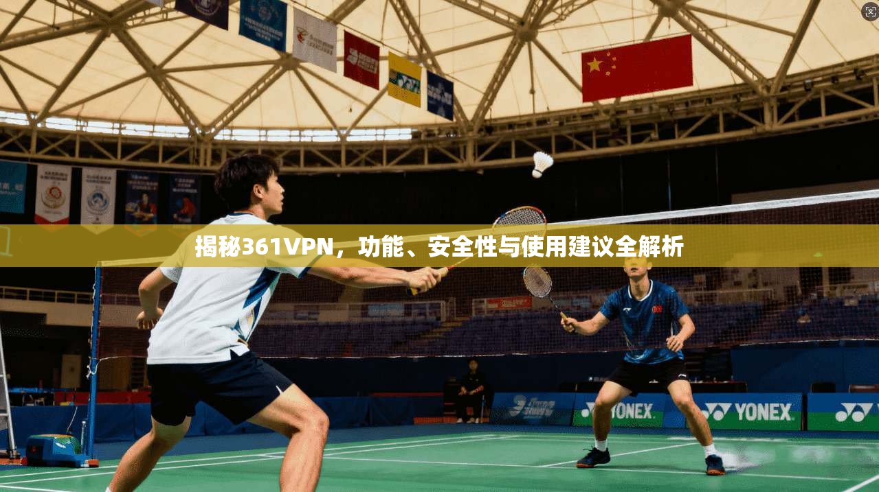 揭秘361VPN,功能、安全性与使用建议全解析 揭秘361VPN,功能、安全性与使用建议全解析