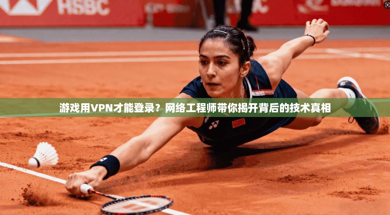 游戏用VPN才能登录？网络工程师带你揭开背后的技术真相