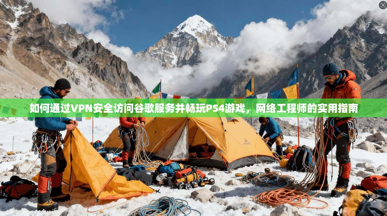 如何通过VPN安全访问谷歌服务并畅玩PS4游戏，网络工程师的实用指南