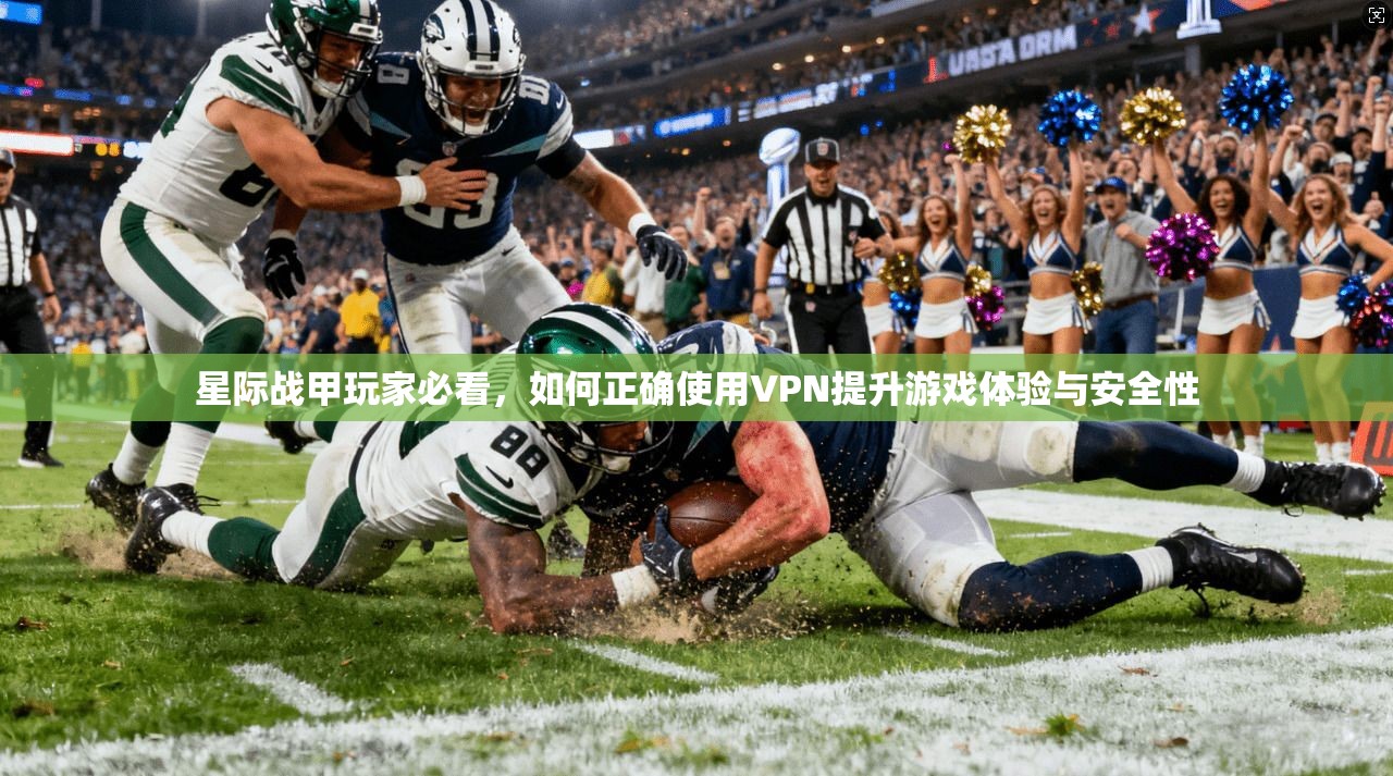 星际战甲玩家必看，如何正确使用VPN提升游戏体验与安全性