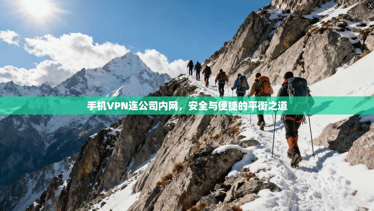 手机VPN连公司内网，安全与便捷的平衡之道
