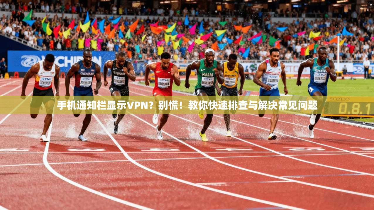 手机通知栏显示VPN？别慌！教你快速排查与解决常见问题
