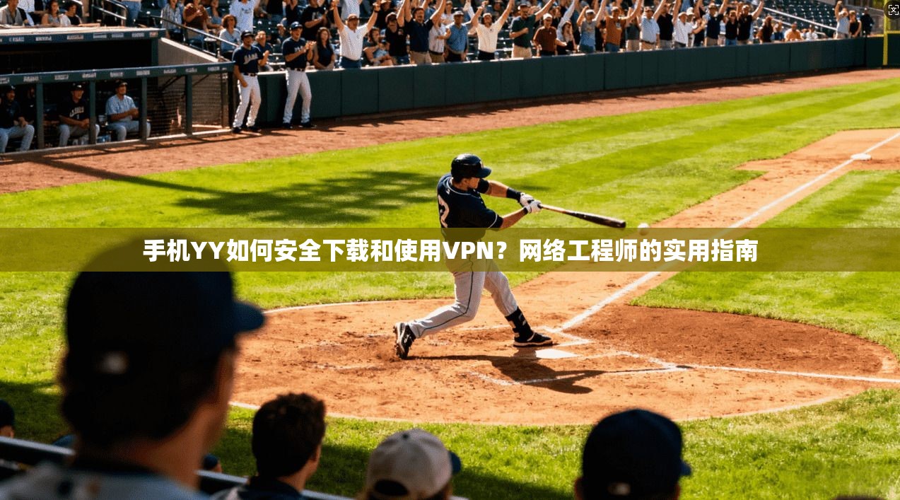 手机YY如何安全下载和使用VPN?网络工程师的实用指南 手机YY如何安全下载和使用VPN?网络工程师的实用指南