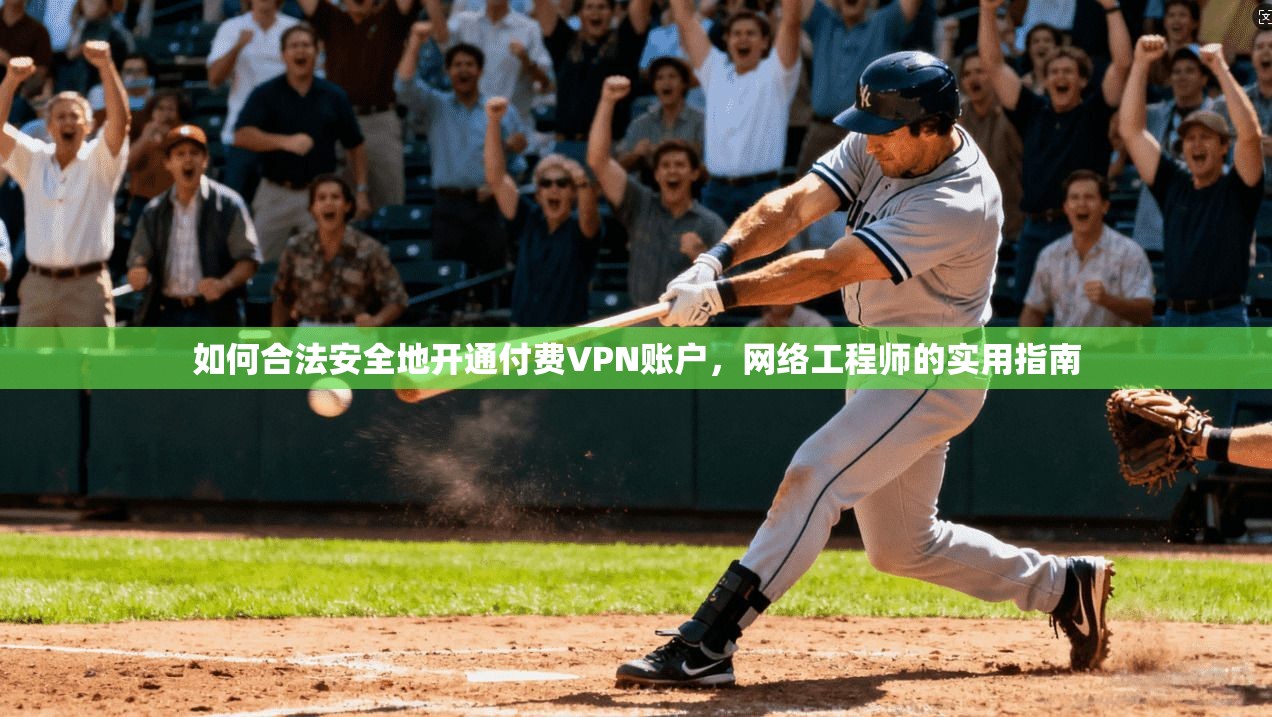如何合法安全地开通付费VPN账户，网络工程师的实用指南