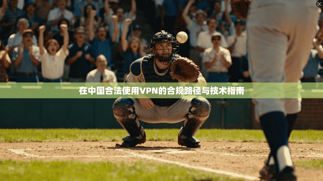 在中国合法使用VPN的合规路径与技术指南