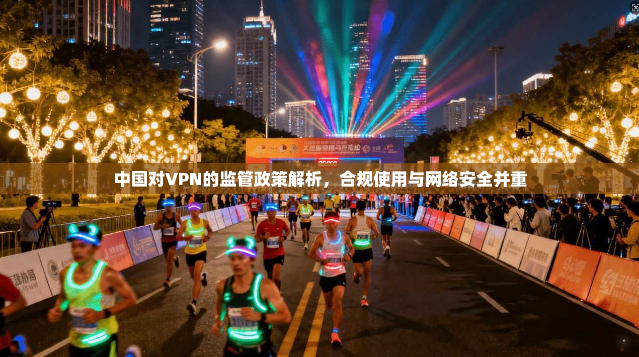 中国对VPN的监管政策解析，合规使用与网络安全并重