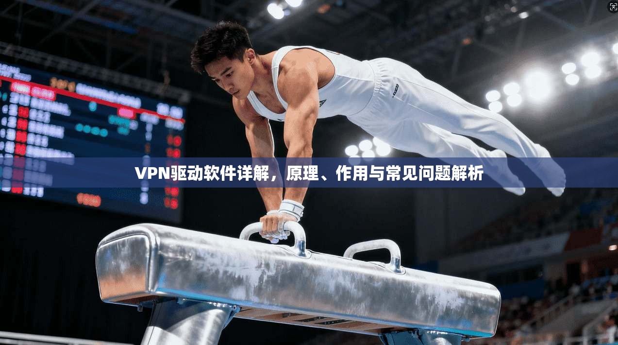 VPN驱动软件详解，原理、作用与常见问题解析