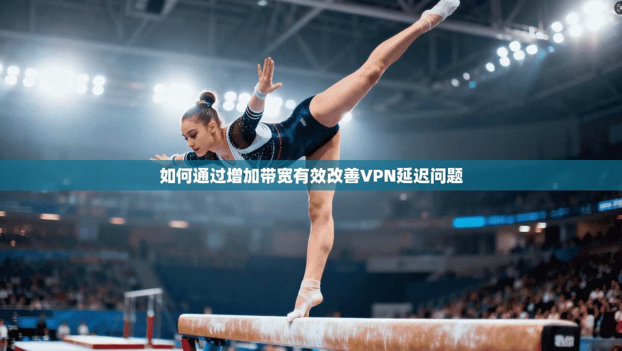 如何通过增加带宽有效改善VPN延迟问题 如何通过增加带宽有效改善VPN延迟问题