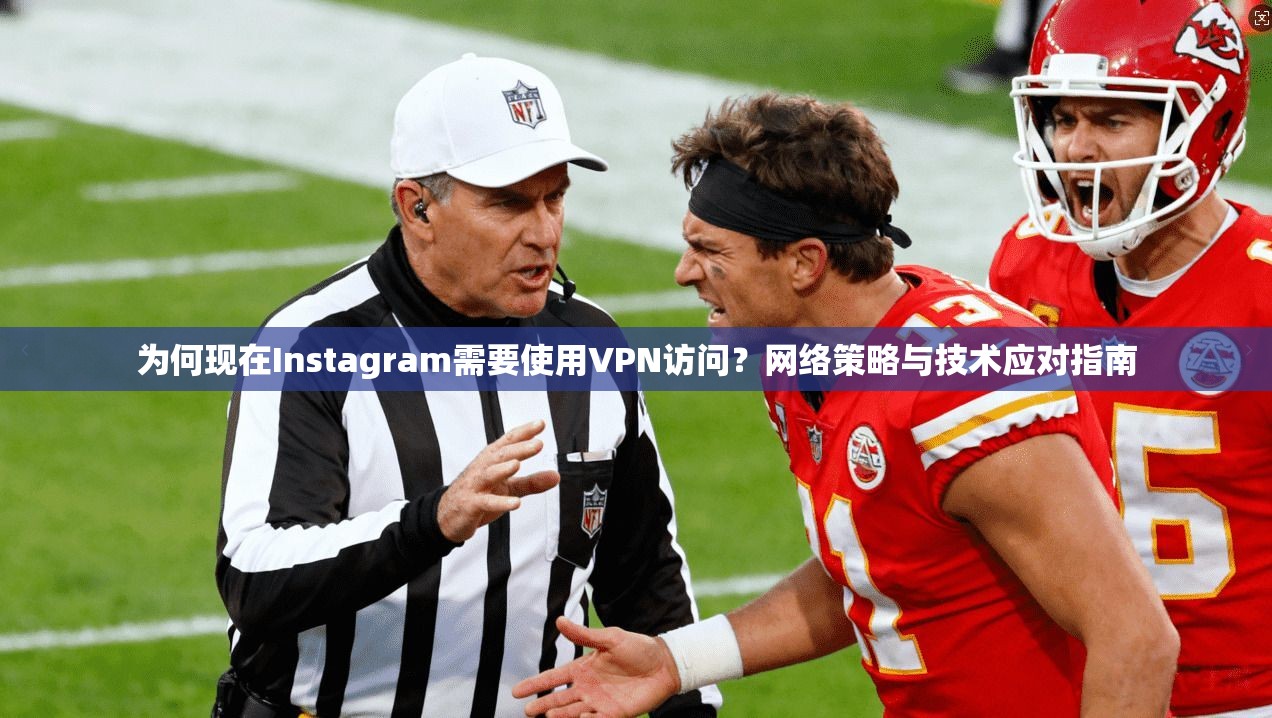 为何现在Instagram需要使用VPN访问？网络策略与技术应对指南