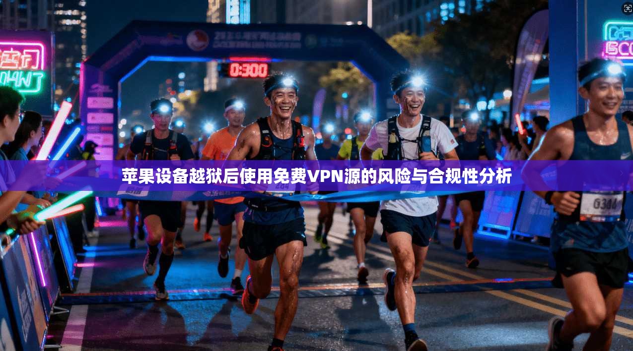 苹果设备越狱后使用免费VPN源的风险与合规性分析
