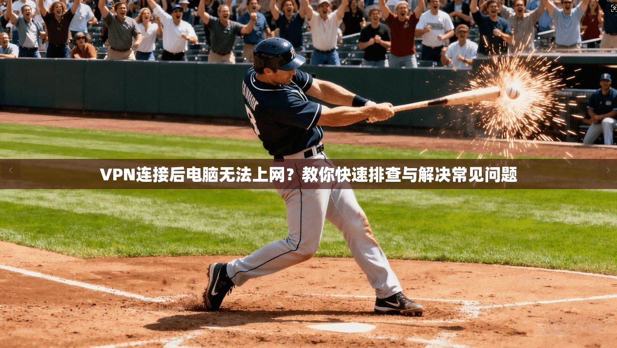 VPN连接后电脑无法上网？教你快速排查与解决常见问题