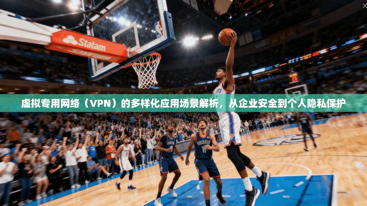 虚拟专用网络(VPN)的多样化应用场景解析,从企业安全到个人隐私保护 虚拟专用网络(VPN)的多样化应用场景解析,从企业安全到个人隐私保护