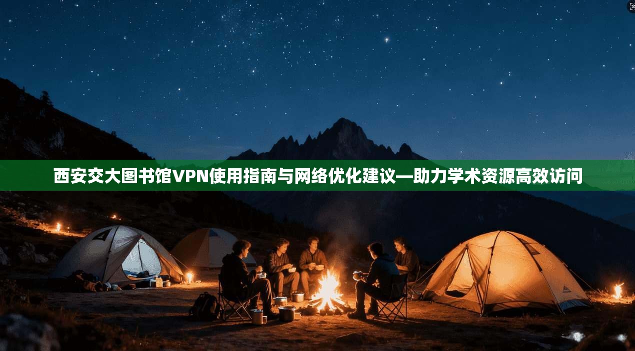 西安交大图书馆VPN使用指南与网络优化建议—助力学术资源高效访问 西安交大图书馆VPN使用指南与网络优化建议—助力学术资源高效访问