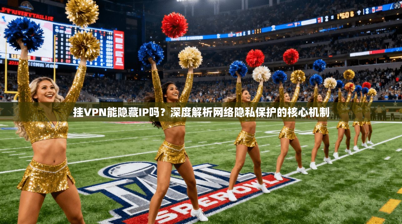 挂VPN能隐藏IP吗？深度解析网络隐私保护的核心机制
