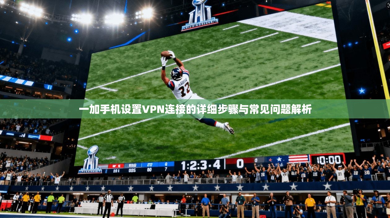 一加手机设置VPN连接的详细步骤与常见问题解析 一加手机设置VPN连接的详细步骤与常见问题解析