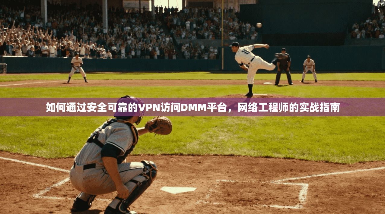 如何通过安全可靠的VPN访问DMM平台，网络工程师的实战指南
