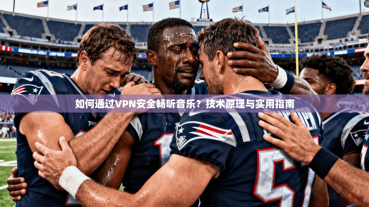 如何通过VPN安全畅听音乐？技术原理与实用指南