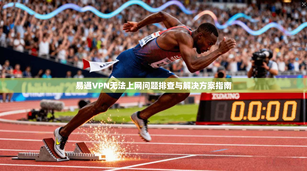 易通VPN无法上网问题排查与解决方案指南 易通VPN无法上网问题排查与解决方案指南
