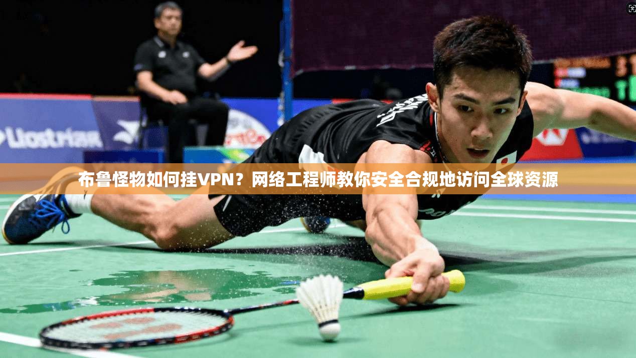 布鲁怪物如何挂VPN?网络工程师教你安全合规地访问全球资源 布鲁怪物如何挂VPN?网络工程师教你安全合规地访问全球资源