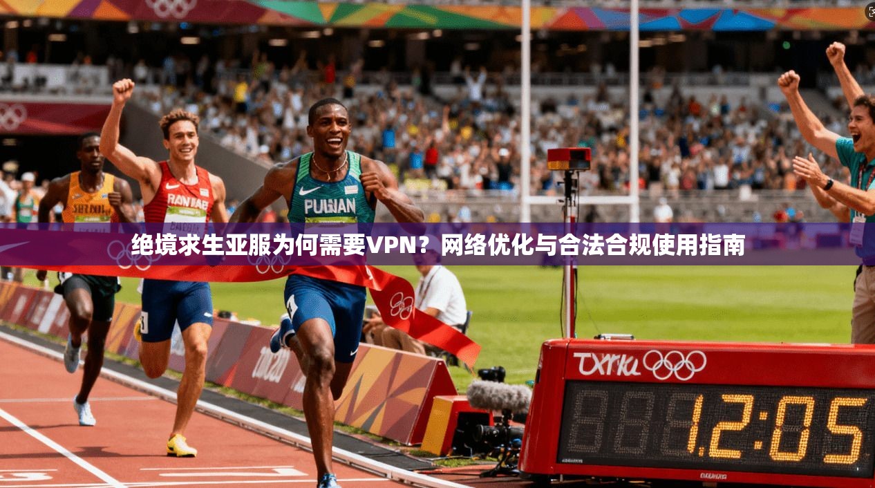 绝境求生亚服为何需要VPN?网络优化与合法合规使用指南 绝境求生亚服为何需要VPN?网络优化与合法合规使用指南