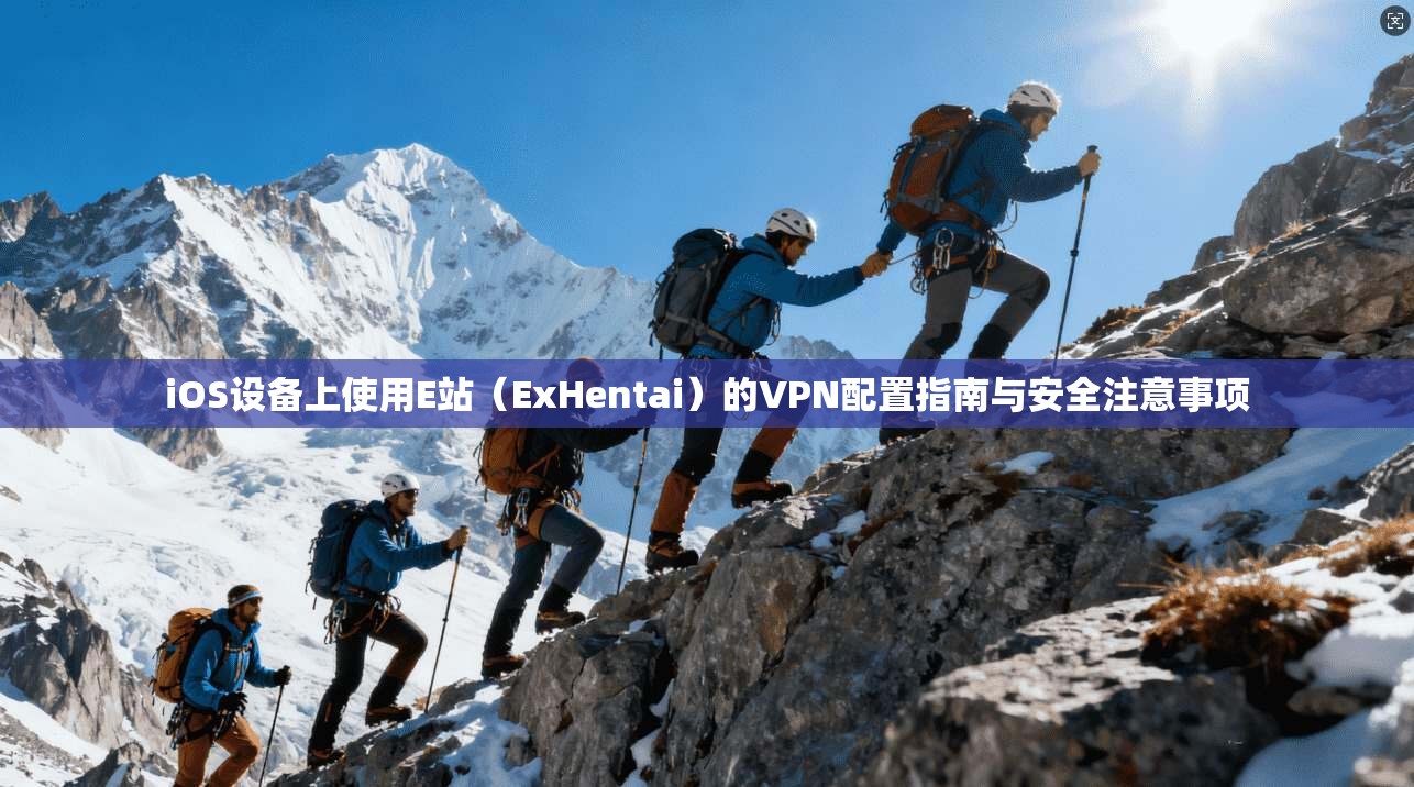 iOS设备上使用E站（ExHentai）的VPN配置指南与安全注意事项