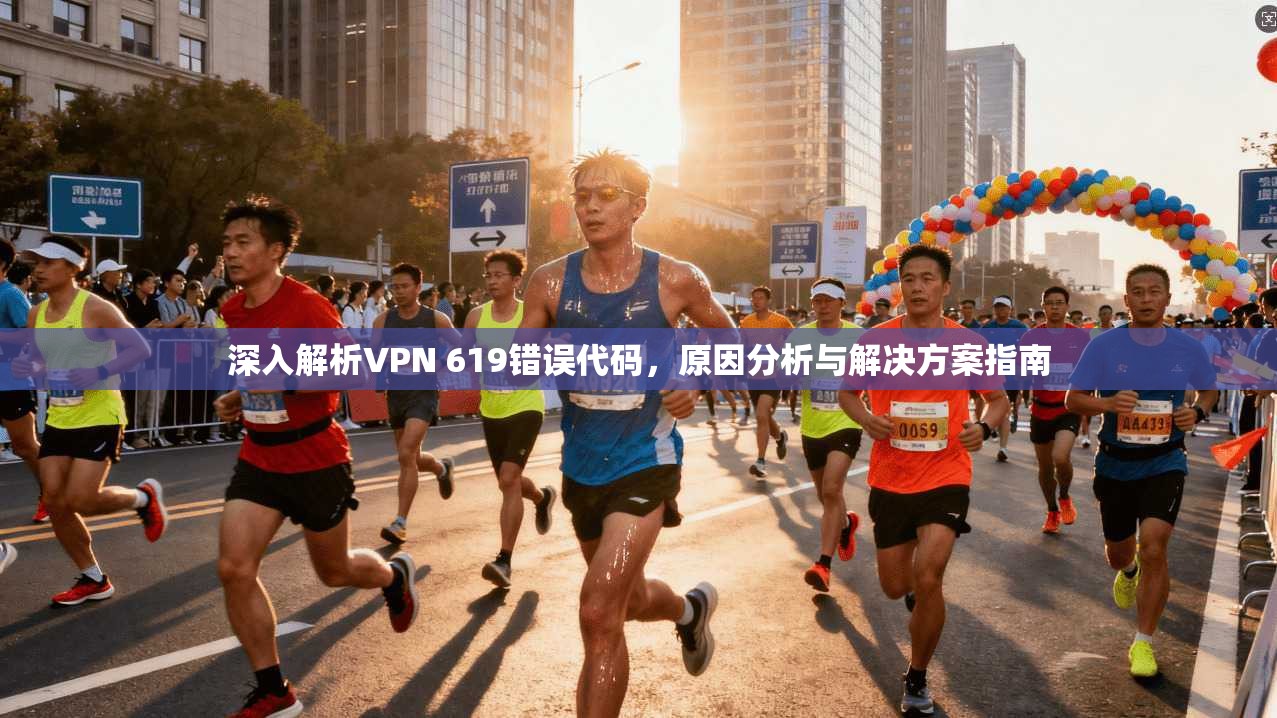 深入解析VPN 619错误代码,原因分析与解决方案指南 深入解析VPN 619错误代码,原因分析与解决方案指南