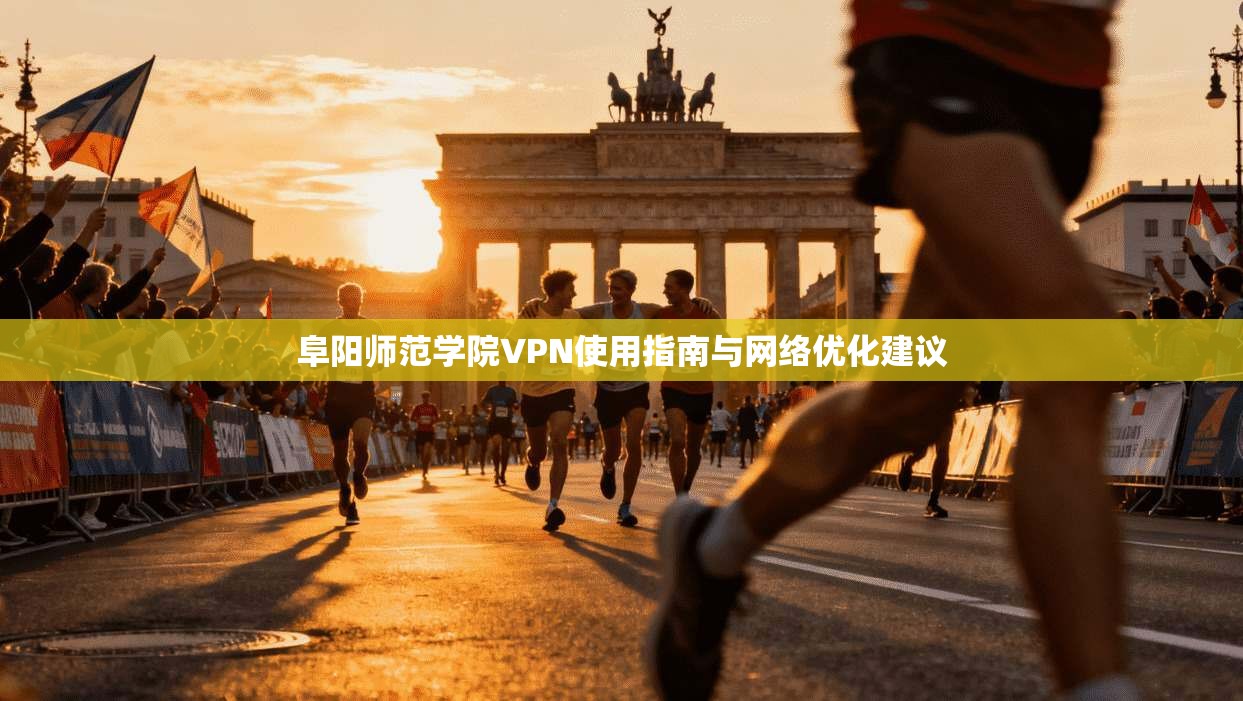 阜阳师范学院VPN使用指南与网络优化建议 阜阳师范学院VPN使用指南与网络优化建议