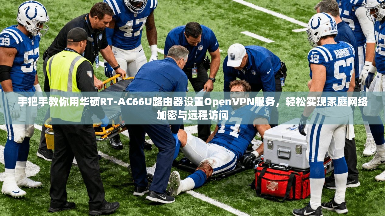手把手教你用华硕RT-AC66U路由器设置OpenVPN服务，轻松实现家庭网络加密与远程访问