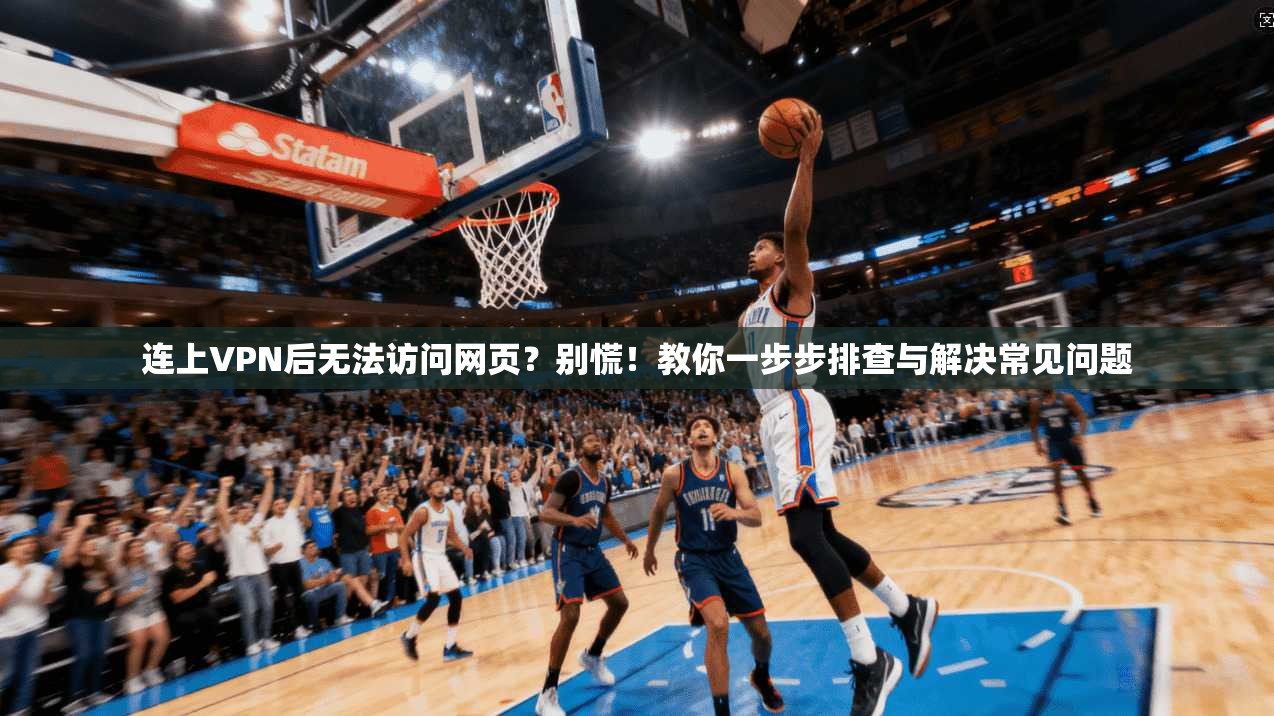 连上VPN后无法访问网页？别慌！教你一步步排查与解决常见问题