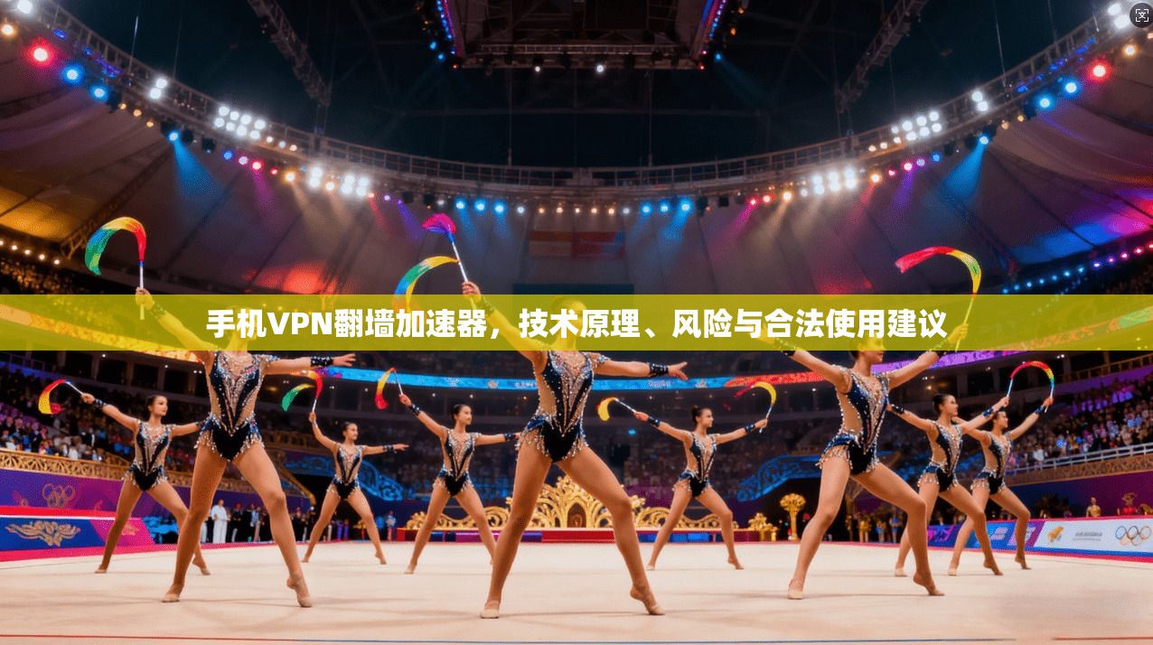 手机VPN翻墙加速器，技术原理、风险与合法使用建议
