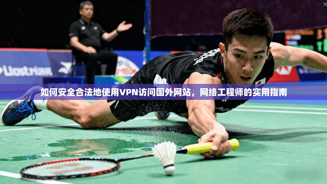 如何安全合法地使用VPN访问国外网站,网络工程师的实用指南 如何安全合法地使用VPN访问国外网站,网络工程师的实用指南