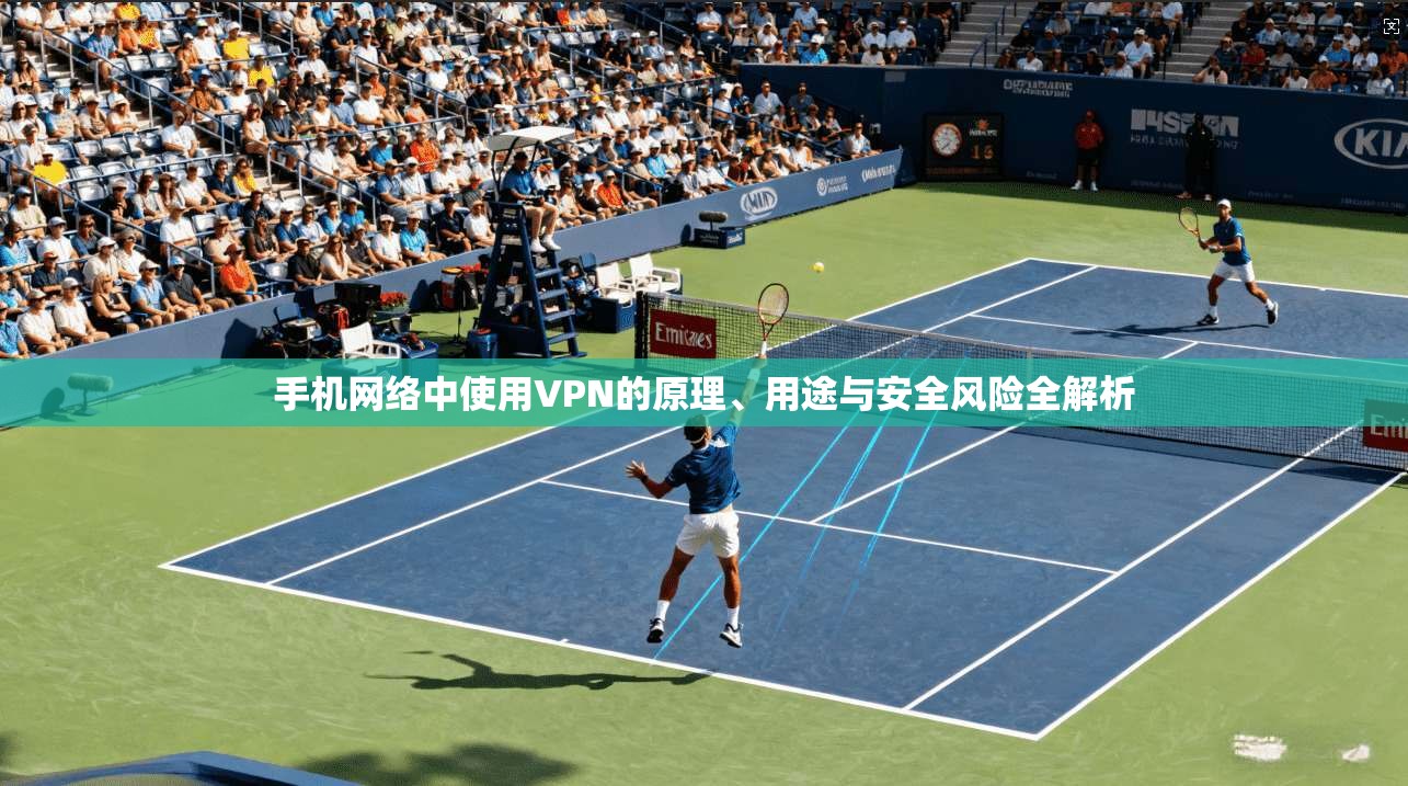 手机网络中使用VPN的原理、用途与安全风险全解析