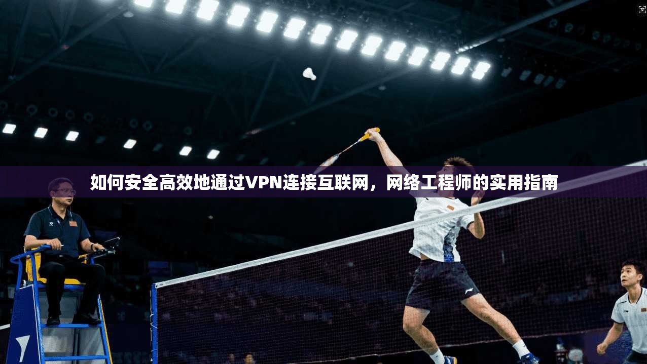 如何安全高效地通过VPN连接互联网，网络工程师的实用指南