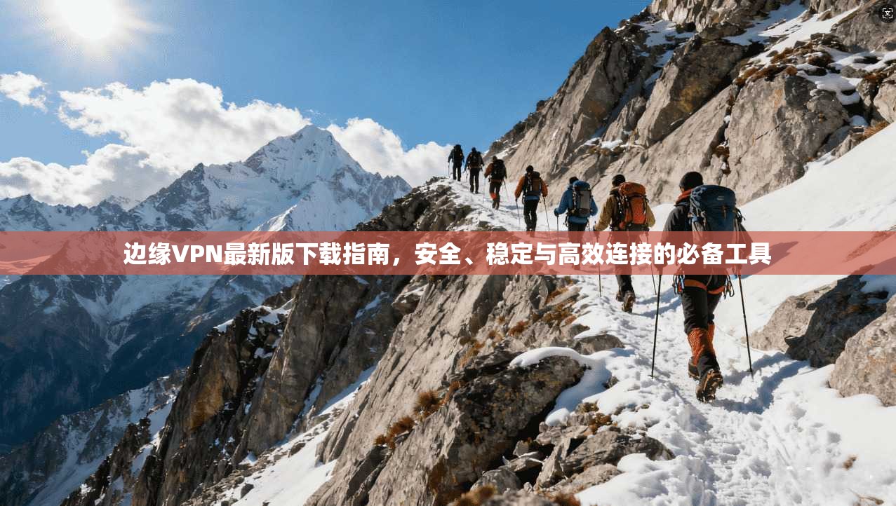 边缘VPN最新版下载指南,安全、稳定与高效连接的必备工具 边缘VPN最新版下载指南,安全、稳定与高效连接的必备工具